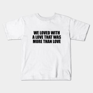 We loved with a love that was more than love Kids T-Shirt